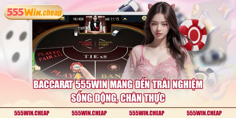 Baccarat 555WIN mang đến trải nghiệm sống động, chân thực
