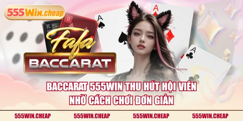 Baccarat 555WIN thu hút hội viên nhờ cách chơi đơn giản