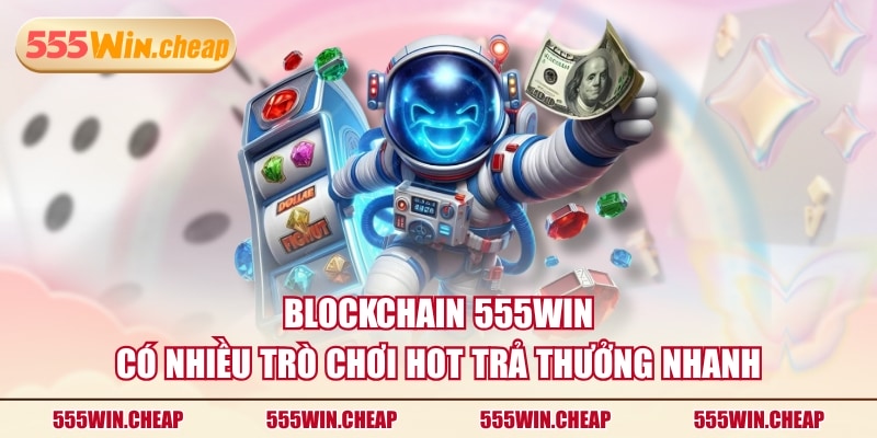 Blockchain 555WIN có nhiều trò chơi hot trả thưởng nhanh