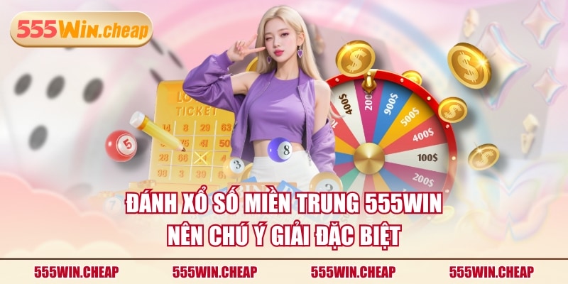 Đánh xổ số miền Trung 555WIN nên chú ý giải đặc biệt