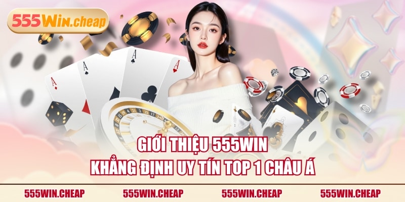 Giới thiệu 555WIN khẳng định uy tín top 1 châu Á