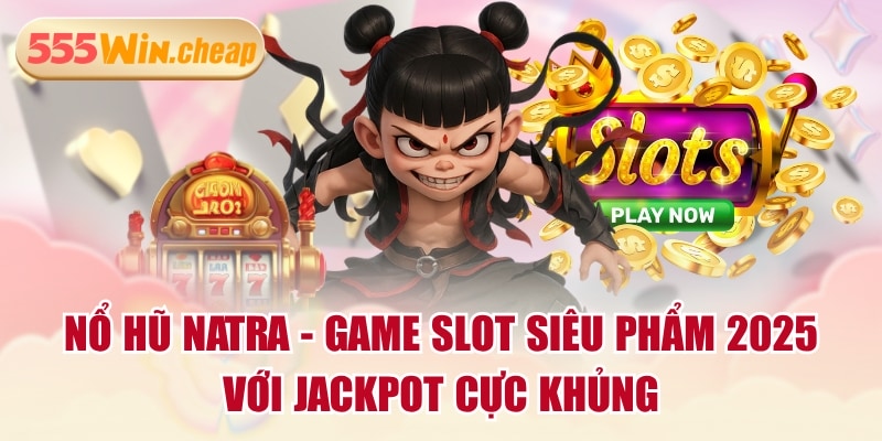 Nổ Hũ Natra - Game Slot Siêu Phẩm 2025 Với Jackpot Cực Khủng