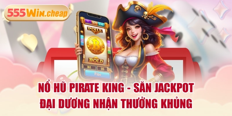 Nổ Hũ Pirate King - Săn Jackpot Đại Dương Nhận Thưởng Khủng