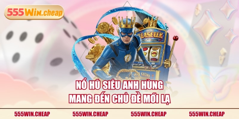 Nổ hũ Siêu Anh Hùng mang đến chủ đề mới lạ