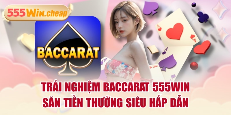 Trải Nghiệm Baccarat 555WIN Săn Tiền Thưởng Siêu Hấp Dẫn