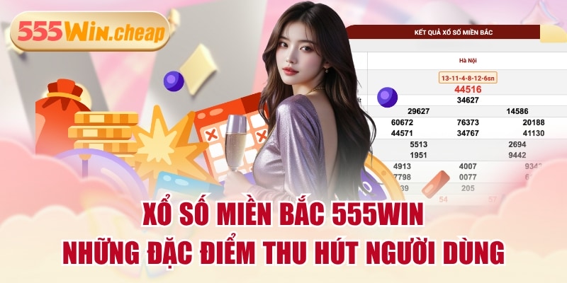 Xổ Số Miền Bắc 555WIN & Những Đặc Điểm Thu Hút Người Dùng