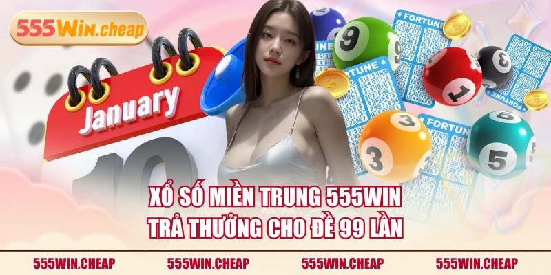 Xổ số miền Trung 555WIN trả thưởng cho đề 99 lần
